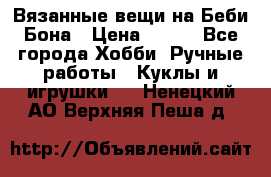 Вязанные вещи на Беби Бона › Цена ­ 500 - Все города Хобби. Ручные работы » Куклы и игрушки   . Ненецкий АО,Верхняя Пеша д.